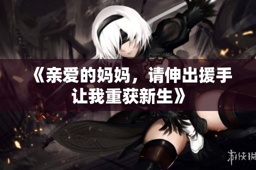 《亲爱的妈妈，请伸出援手让我重获新生》