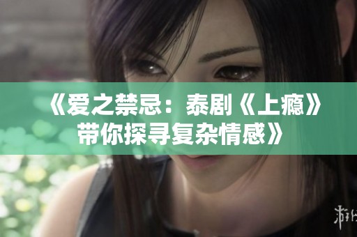《爱之禁忌：泰剧《上瘾》带你探寻复杂情感》