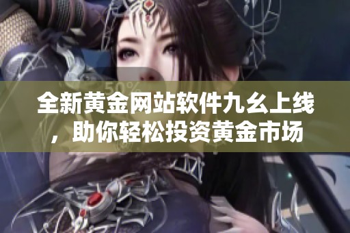 全新黄金网站软件九幺上线，助你轻松投资黄金市场