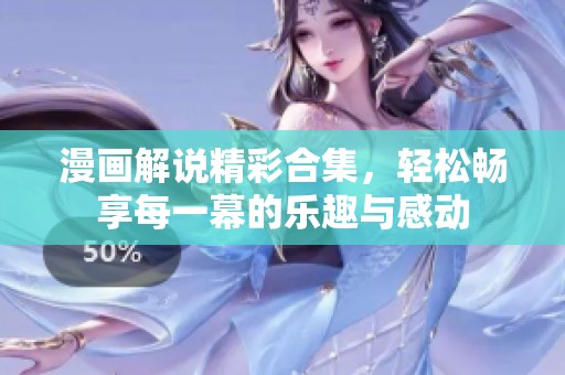 漫画解说精彩合集，轻松畅享每一幕的乐趣与感动