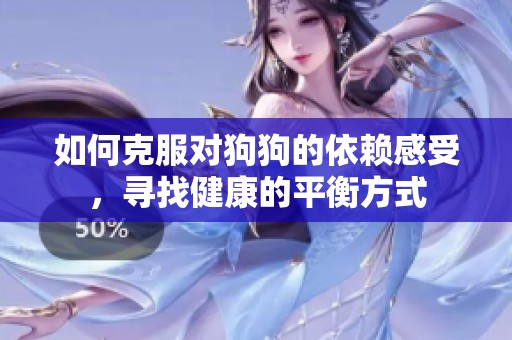 如何克服对狗狗的依赖感受，寻找健康的平衡方式
