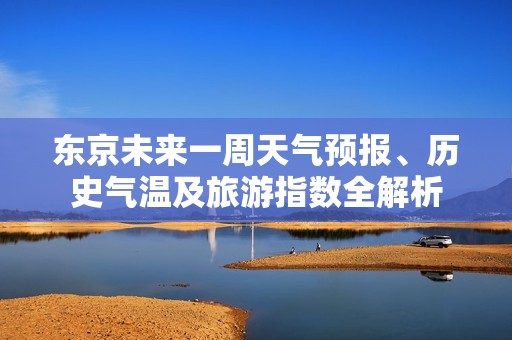 东京未来一周天气预报、历史气温及旅游指数全解析