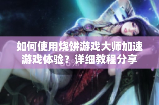 如何使用烧饼游戏大师加速游戏体验？详细教程分享