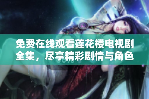 免费在线观看莲花楼电视剧全集，尽享精彩剧情与角色魅力！