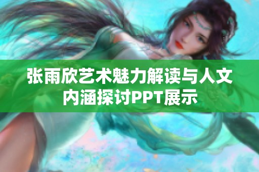 张雨欣艺术魅力解读与人文内涵探讨PPT展示