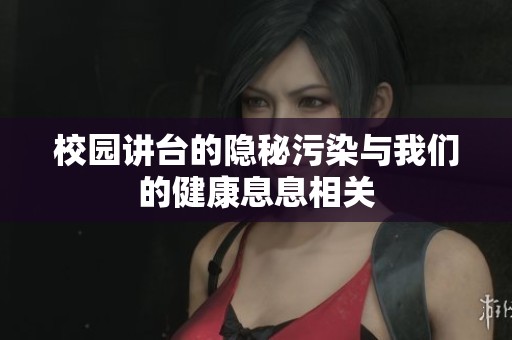 校园讲台的隐秘污染与我们的健康息息相关