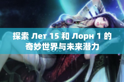 探索 Лет 15 和 Лорн 1 的奇妙世界与未来潜力
