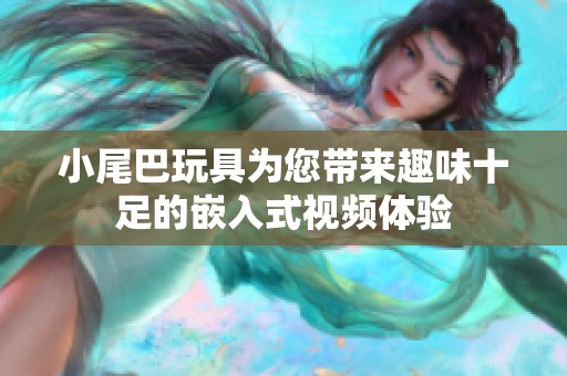 小尾巴玩具为您带来趣味十足的嵌入式视频体验