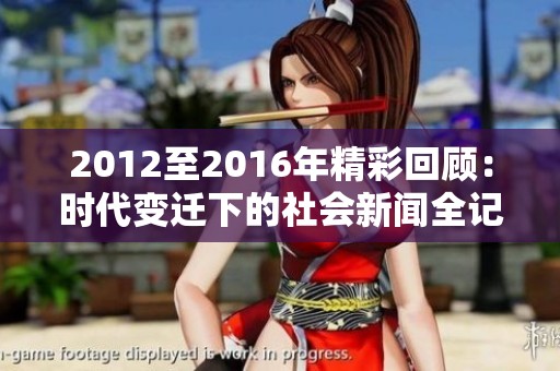 2012至2016年精彩回顾：时代变迁下的社会新闻全记录