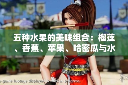五种水果的美味组合：榴莲、香蕉、苹果、哈密瓜与水蜜桃的魅力之旅