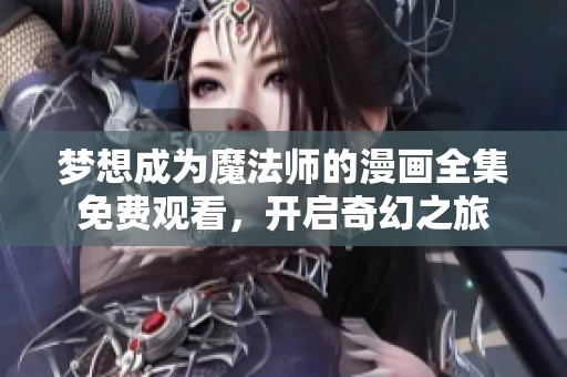 梦想成为魔法师的漫画全集免费观看，开启奇幻之旅