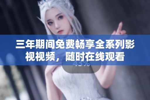 三年期间免费畅享全系列影视视频，随时在线观看