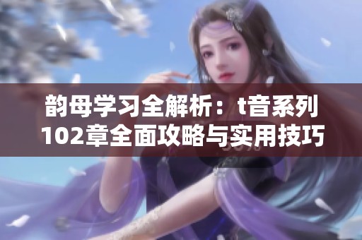 韵母学习全解析：t音系列102章全面攻略与实用技巧