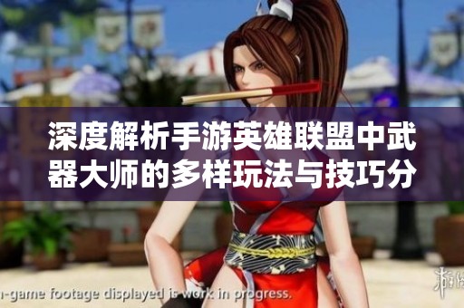 深度解析手游英雄联盟中武器大师的多样玩法与技巧分享