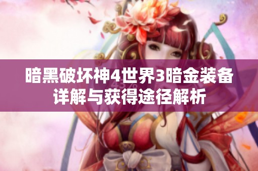暗黑破坏神4世界3暗金装备详解与获得途径解析
