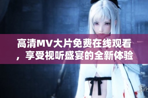 高清MV大片免费在线观看，享受视听盛宴的全新体验