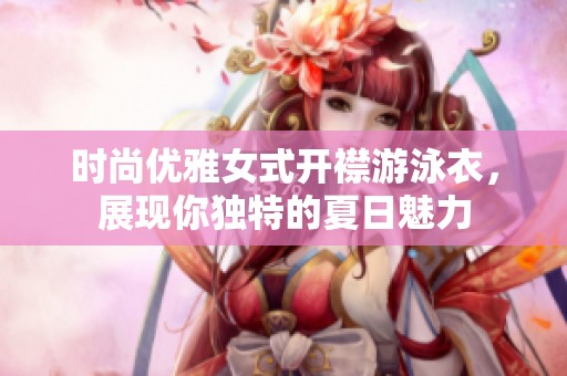 时尚优雅女式开襟游泳衣，展现你独特的夏日魅力