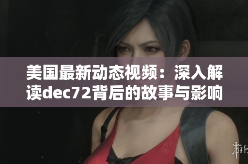 美国最新动态视频：深入解读deс72背后的故事与影响