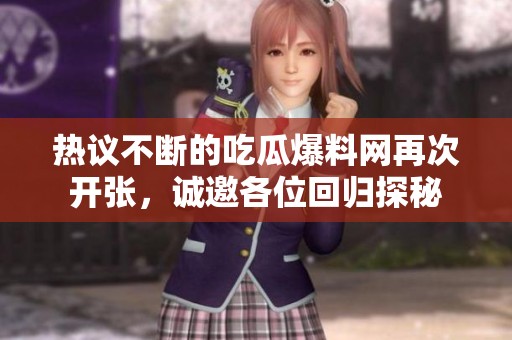 热议不断的吃瓜爆料网再次开张，诚邀各位回归探秘