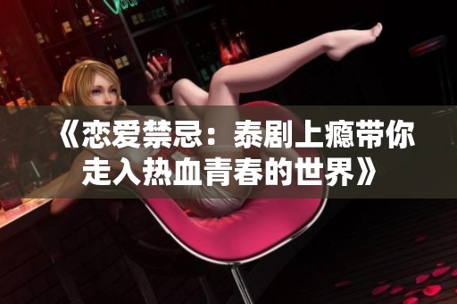 《恋爱禁忌：泰剧上瘾带你走入热血青春的世界》