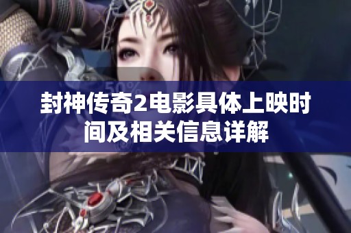 封神传奇2电影具体上映时间及相关信息详解