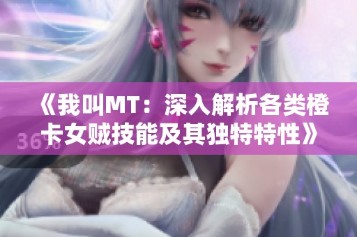 《我叫MT：深入解析各类橙卡女贼技能及其独特特性》