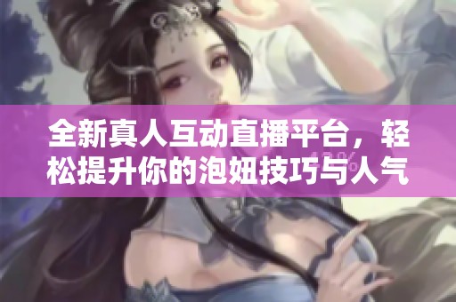 全新真人互动直播平台，轻松提升你的泡妞技巧与人气