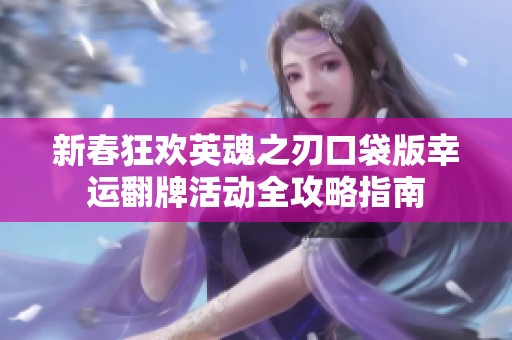 新春狂欢英魂之刃口袋版幸运翻牌活动全攻略指南