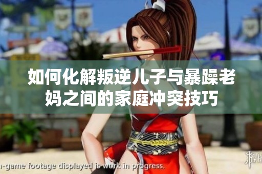 如何化解叛逆儿子与暴躁老妈之间的家庭冲突技巧