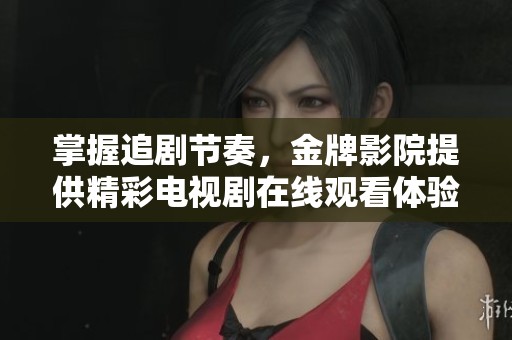 掌握追剧节奏，金牌影院提供精彩电视剧在线观看体验