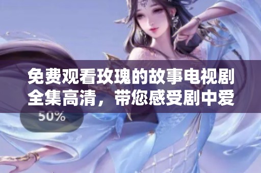 免费观看玫瑰的故事电视剧全集高清，带您感受剧中爱恨情仇