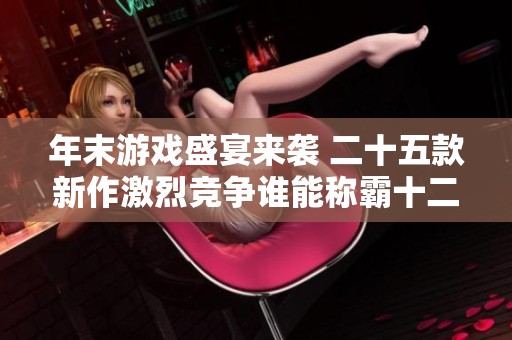 年末游戏盛宴来袭 二十五款新作激烈竞争谁能称霸十二月