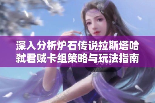 深入分析炉石传说拉斯塔哈弑君贼卡组策略与玩法指南