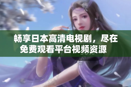 畅享日本高清电视剧，尽在免费观看平台视频资源  