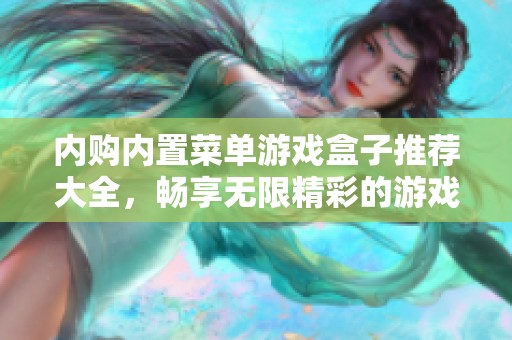内购内置菜单游戏盒子推荐大全，畅享无限精彩的游戏体验