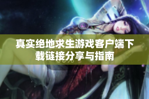 真实绝地求生游戏客户端下载链接分享与指南