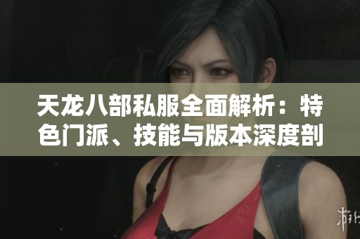 天龙八部私服全面解析：特色门派、技能与版本深度剖析