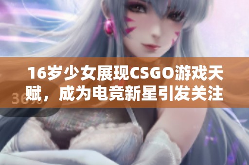 16岁少女展现CSGO游戏天赋，成为电竞新星引发关注