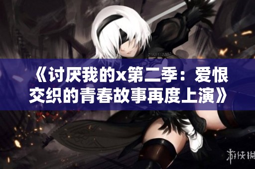 《讨厌我的x第二季：爱恨交织的青春故事再度上演》