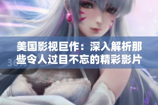 美国影视巨作：深入解析那些令人过目不忘的精彩影片