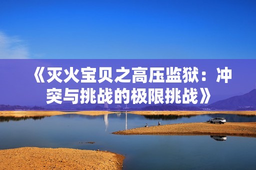 《灭火宝贝之高压监狱：冲突与挑战的极限挑战》
