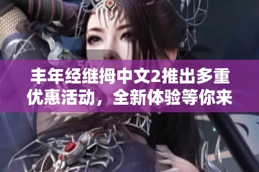 丰年经继拇中文2推出多重优惠活动，全新体验等你来享