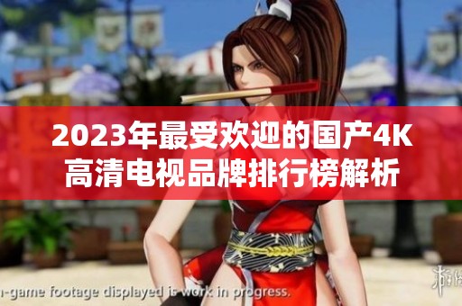 2023年最受欢迎的国产4K高清电视品牌排行榜解析