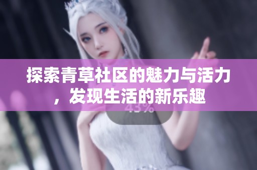 探索青草社区的魅力与活力，发现生活的新乐趣
