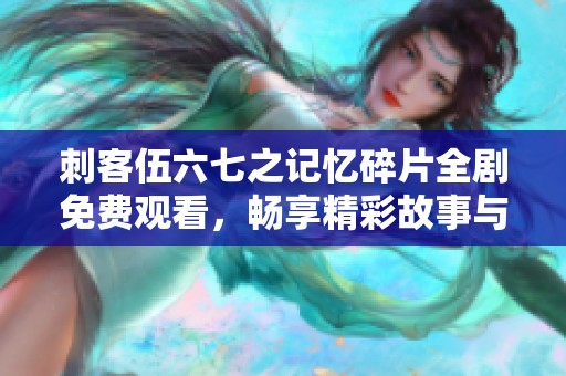 刺客伍六七之记忆碎片全剧免费观看，畅享精彩故事与人物情感