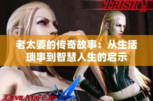 老太婆的传奇故事：从生活琐事到智慧人生的启示