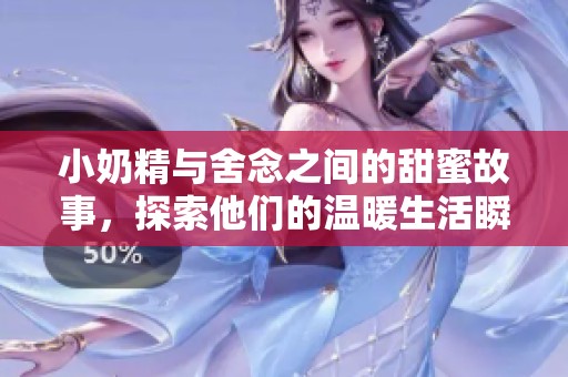 小奶精与舍念之间的甜蜜故事，探索他们的温暖生活瞬间