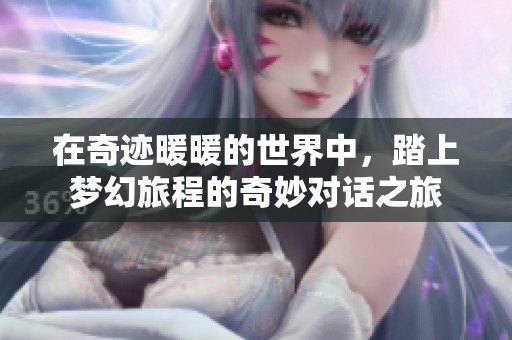 在奇迹暖暖的世界中，踏上梦幻旅程的奇妙对话之旅