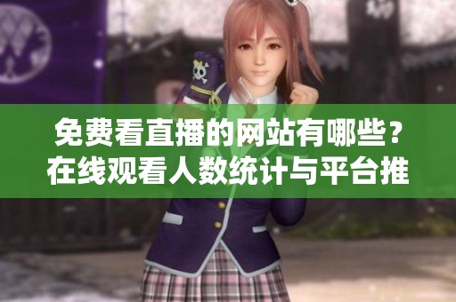 免费看直播的网站有哪些？在线观看人数统计与平台推荐