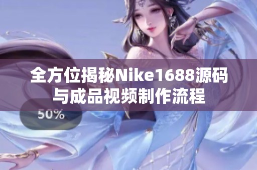 全方位揭秘Nike1688源码与成品视频制作流程